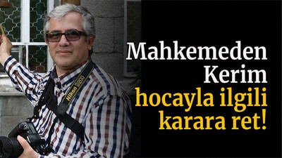 Mahkemeden Kerim Hoca’yla ilgili karara ret!